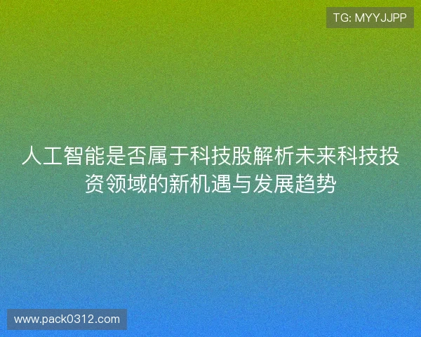 人工智能是否属于科技股解析未来科技投资领域的新机遇与发展趋势